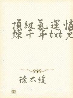 顶级气运悄悄修炼千年txt免费下载