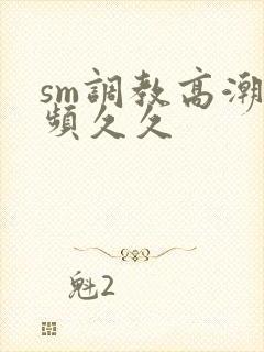 sm调教高潮视频久久