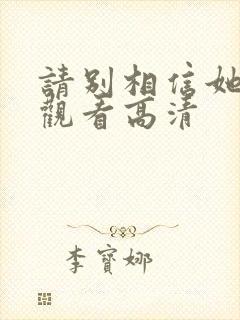 请别相信她免费观看高清