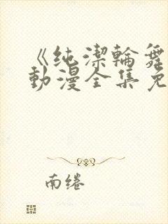 《纯洁轮舞曲》动漫全集免费观看