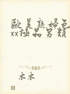 欧美熟妇色xxxx极品另类