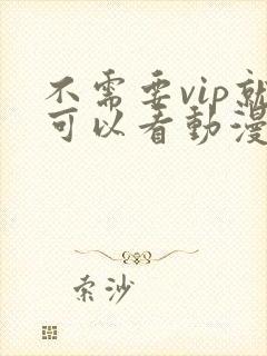 不需要vip就可以看动漫的软件.
