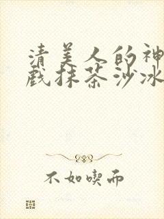 清美人的神奇游戏抹茶沙冰封面