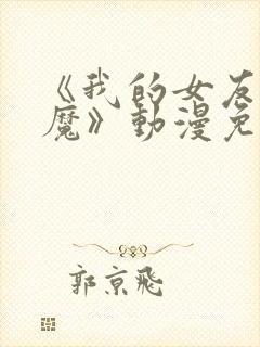 《我的女友是魅魔》动漫免费观看全集