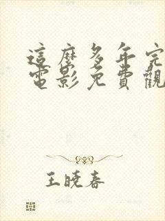 这么多年完整版电影免费观看电影