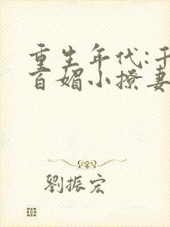 重生年代:千娇百媚小撩妻免费阅读