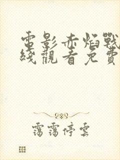 电影赤焰战场在线观看免费完整版