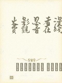 火影忍者漫画免费观看在线看下拉式