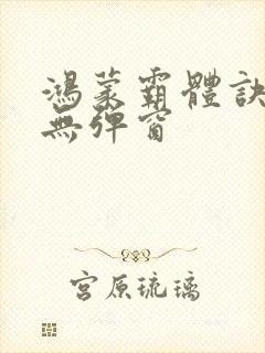 鸿蒙霸体诀阅读无弹窗