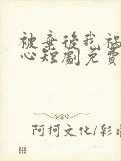 被弃后我祸乱君心短剧免费观看