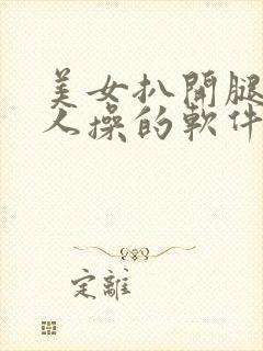 美女扒开腿让男人操的软件