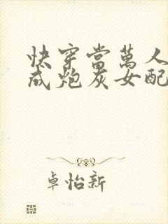 快穿当万人迷穿成炮灰女配后全文