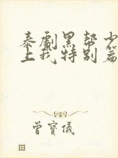 泰剧黑帮少爷爱上我特别篇