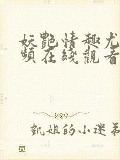 妖艳情趣尤物视频在线观看网站91