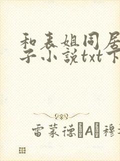 和表姐同居的日子小说txt下载