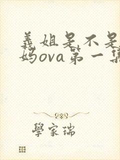 义姐是不是良妈妈ova第一集