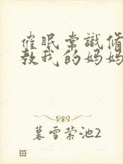 催眠常识修改调教我的妈妈妹妹小说