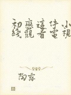 初恋这件小事在线观看电视剧免费