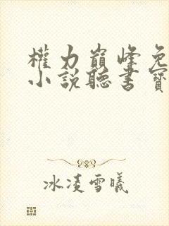 权力巅峰免费听小说听书宝