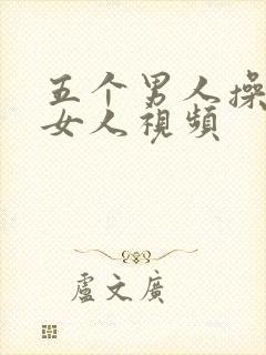 五个男人操一个女人视频