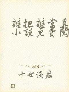 谁把谁当真全文小说免费阅读未删减番外