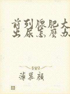 前列腺肥大排不出尿怎么办封面