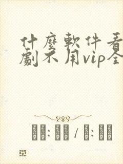 什么软件看电视剧不用vip全部免费