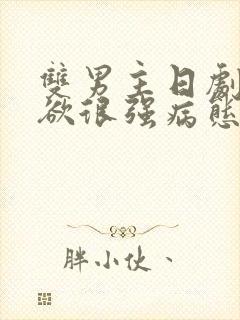 双男主日剧占有欲很强病态的男主