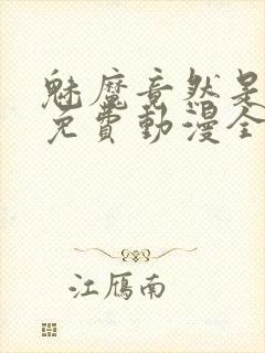 魅魔竟然是妈妈免费动漫全集免费