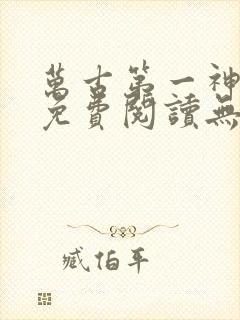 万古第一神小说免费阅读无弹窗