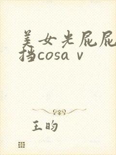 美女光屁屁无遮挡cosaⅴ