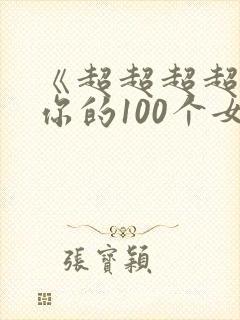 《超超超超喜欢你的100个女朋友》