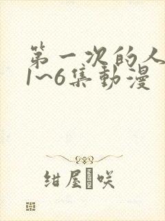 第一次的人妻第1~6集动漫