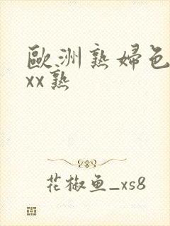 欧洲熟妇色xxxx熟