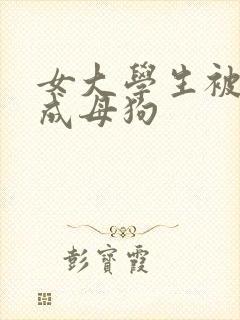 女大学生被调教成母狗