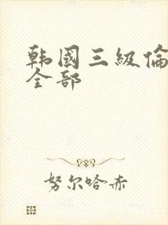 韩国三级伦理片全部