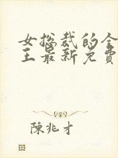 女总裁的全能兵王最新免费阅读