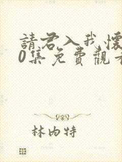 请君入我怀100集免费观看