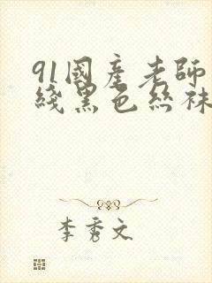 91国产老师在线黑色丝袜