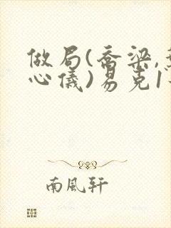 做局(乔梁,叶心仪)易克1最新章节第3976封面