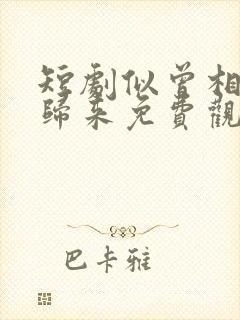 短剧似曾相识彦归来免费观看全集