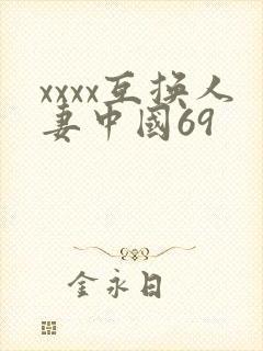 xxxx互换人妻中国69