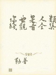 你也是人类吗在线观看全集免费播放