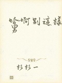 哈啊别这样操男男