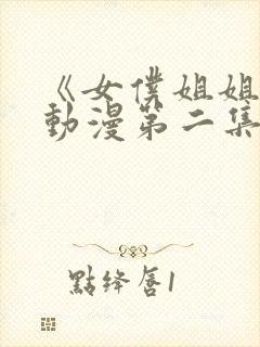 《女仆姐姐2》动漫第二集在线观看视频