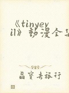 《tinyevil》动漫全集免费观看