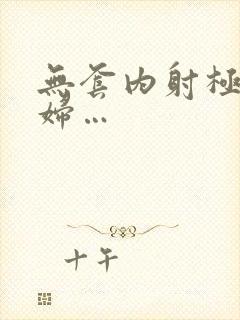 无套内射极品少妇…