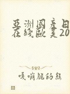 亚洲国产日韩a在线欧美2020