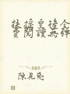 扶摇皇后全文免费阅读无弹窗