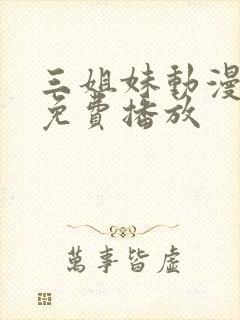 三姐妹动漫全集免费播放